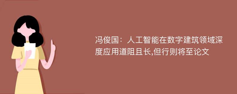 冯俊国：人工智能在数字建筑领域深度应用道阻且长,但行则将至论文