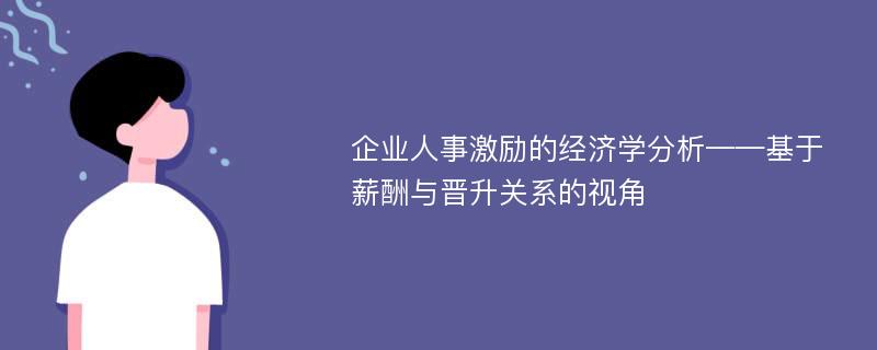 企业人事激励的经济学分析——基于薪酬与晋升关系的视角