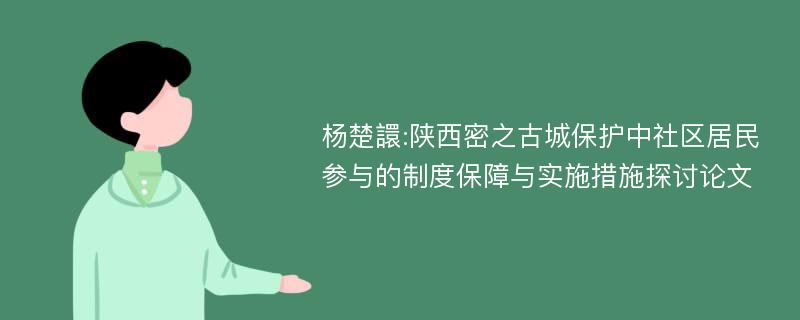 杨楚譞:陕西密之古城保护中社区居民参与的制度保障与实施措施探讨论文