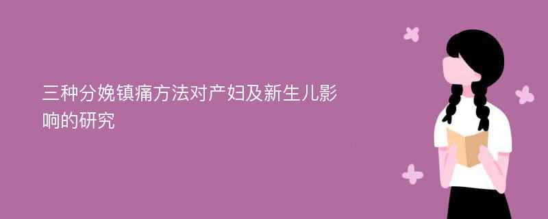 三种分娩镇痛方法对产妇及新生儿影响的研究