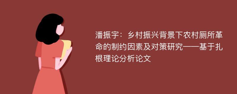 潘振宇：乡村振兴背景下农村厕所革命的制约因素及对策研究——基于扎根理论分析论文