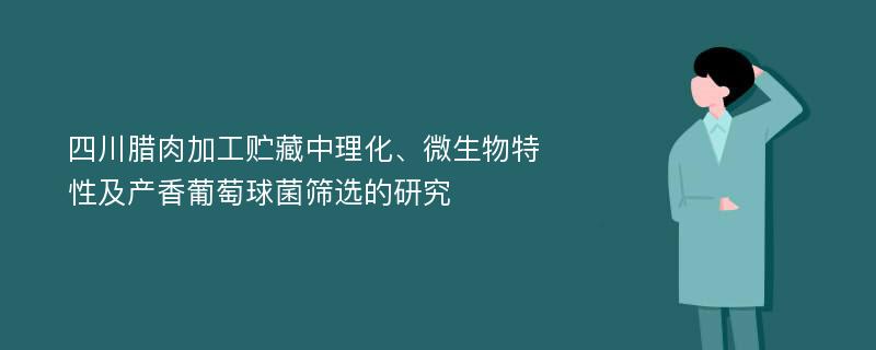 四川腊肉加工贮藏中理化、微生物特性及产香葡萄球菌筛选的研究