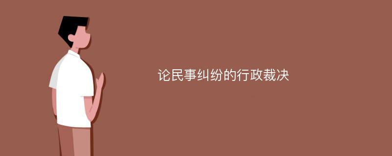 论民事纠纷的行政裁决