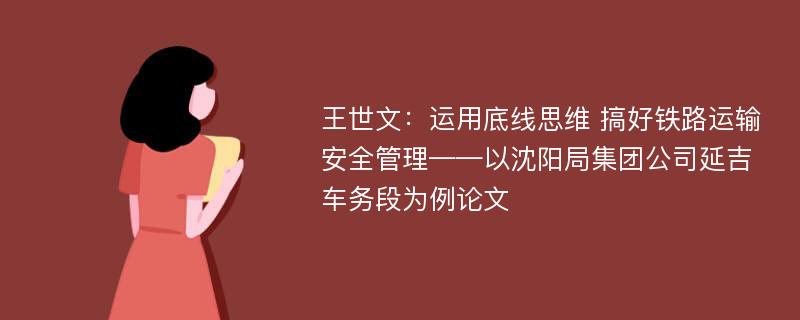 王世文：运用底线思维 搞好铁路运输安全管理——以沈阳局集团公司延吉车务段为例论文