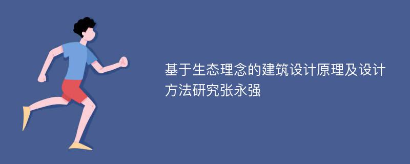 基于生态理念的建筑设计原理及设计方法研究张永强