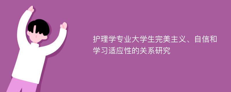 护理学专业大学生完美主义、自信和学习适应性的关系研究