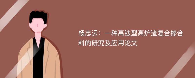 杨志远：一种高钛型高炉渣复合掺合料的研究及应用论文