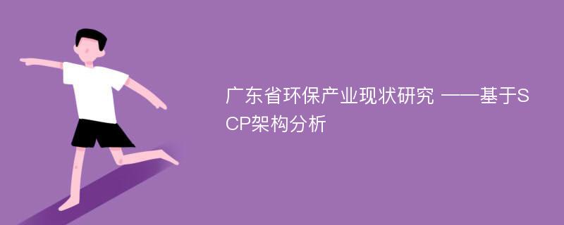 广东省环保产业现状研究 ——基于SCP架构分析