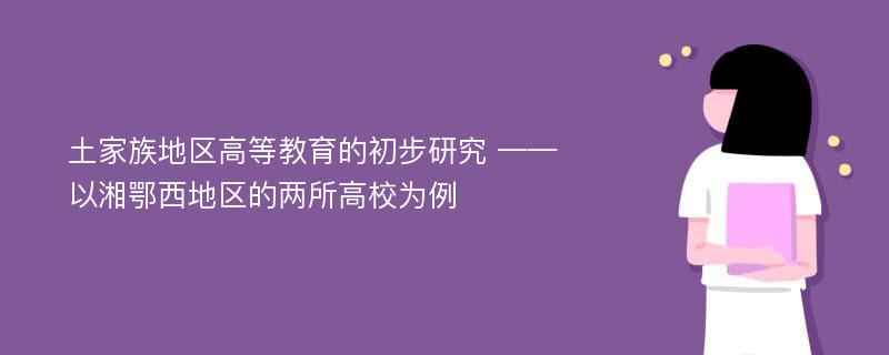 土家族地区高等教育的初步研究 ——以湘鄂西地区的两所高校为例