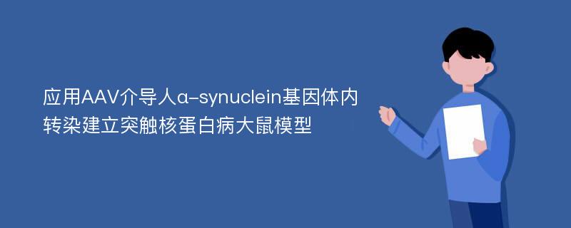 应用AAV介导人α-synuclein基因体内转染建立突触核蛋白病大鼠模型