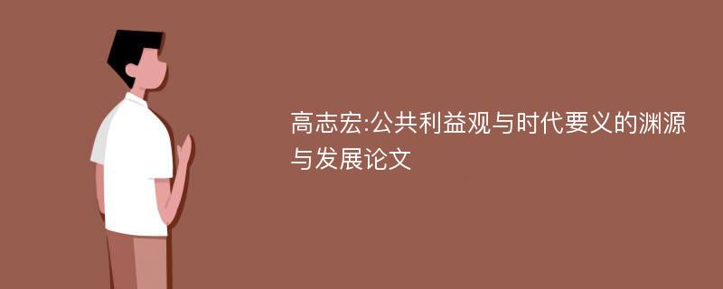 高志宏:公共利益观与时代要义的渊源与发展论文