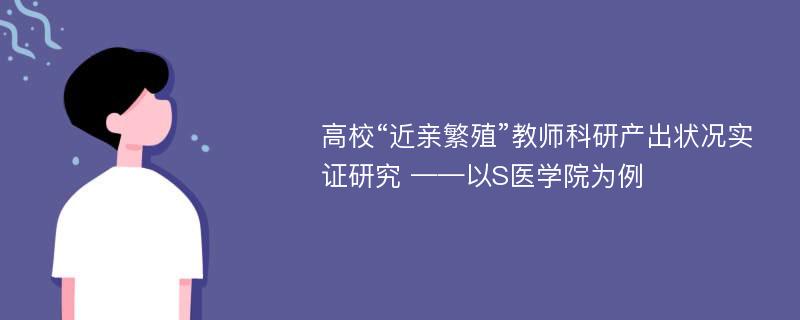 高校“近亲繁殖”教师科研产出状况实证研究 ——以S医学院为例