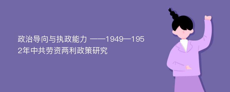 政治导向与执政能力 ——1949—1952年中共劳资两利政策研究