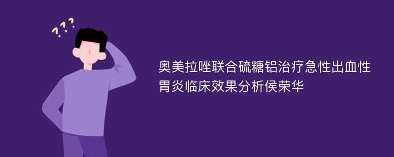 奥美拉唑联合硫糖铝治疗急性出血性胃炎临床效果分析侯荣华