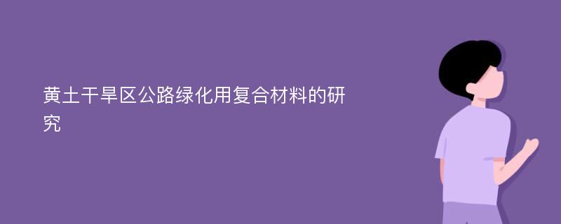 黄土干旱区公路绿化用复合材料的研究