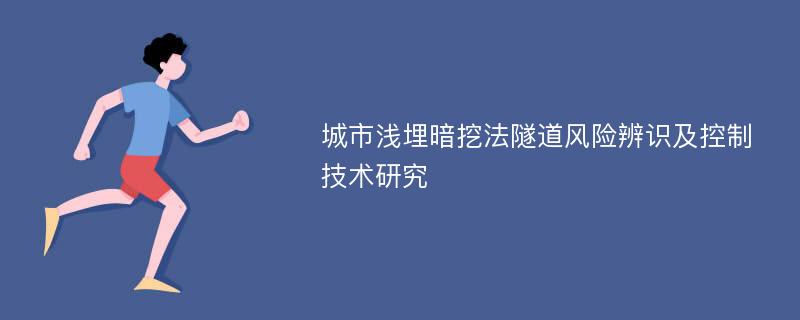 城市浅埋暗挖法隧道风险辨识及控制技术研究