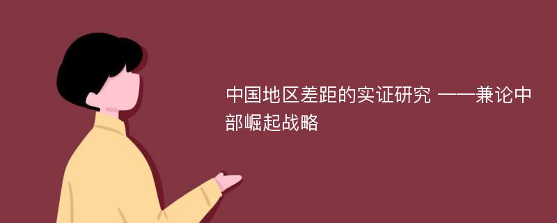 中国地区差距的实证研究 ——兼论中部崛起战略