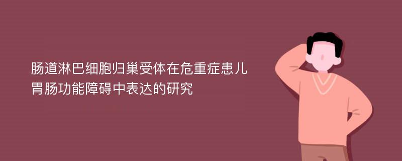 肠道淋巴细胞归巢受体在危重症患儿胃肠功能障碍中表达的研究