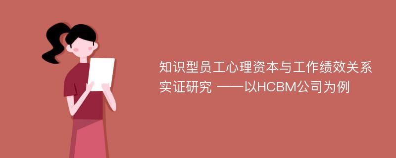 知识型员工心理资本与工作绩效关系实证研究 ——以HCBM公司为例