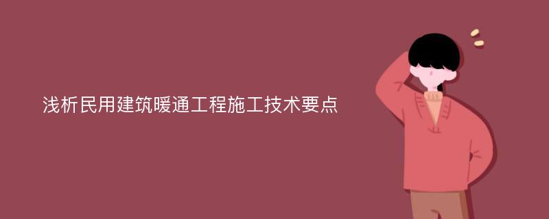 浅析民用建筑暖通工程施工技术要点