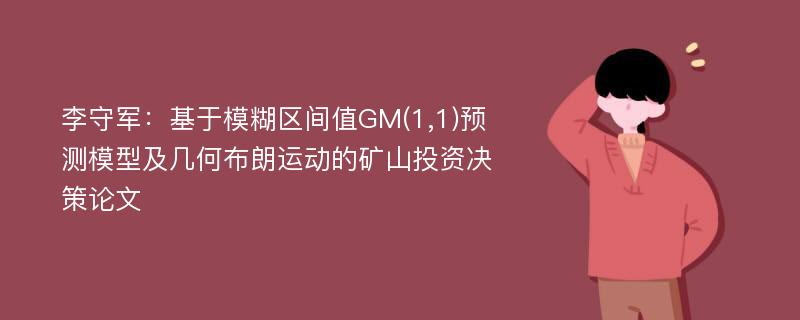 李守军：基于模糊区间值GM(1,1)预测模型及几何布朗运动的矿山投资决策论文