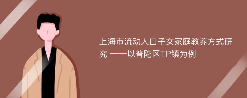 上海市流动人口子女家庭教养方式研究 ——以普陀区TP镇为例