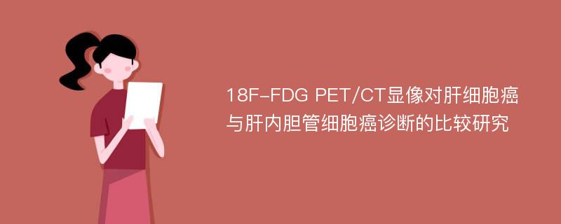 18F-FDG PET/CT显像对肝细胞癌与肝内胆管细胞癌诊断的比较研究