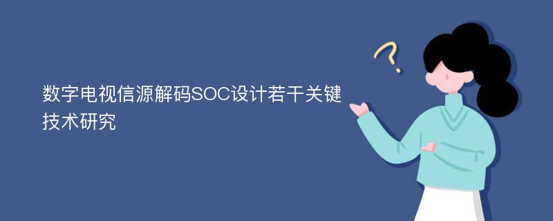 数字电视信源解码SOC设计若干关键技术研究