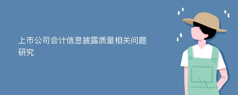 上市公司会计信息披露质量相关问题研究