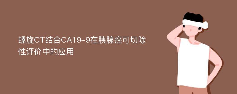 螺旋CT结合CA19-9在胰腺癌可切除性评价中的应用