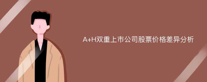 A+H双重上市公司股票价格差异分析