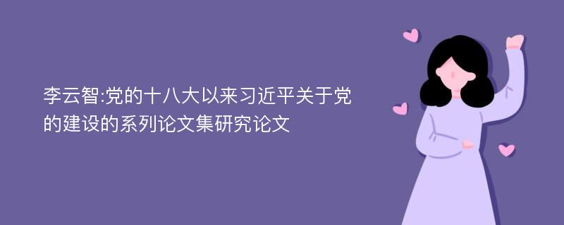 李云智:党的十八大以来习近平关于党的建设的系列论文集研究论文