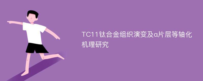 TC11钛合金组织演变及α片层等轴化机理研究