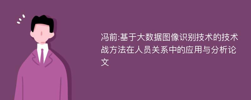 冯前:基于大数据图像识别技术的技术战方法在人员关系中的应用与分析论文