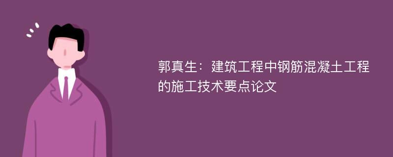 郭真生：建筑工程中钢筋混凝土工程的施工技术要点论文