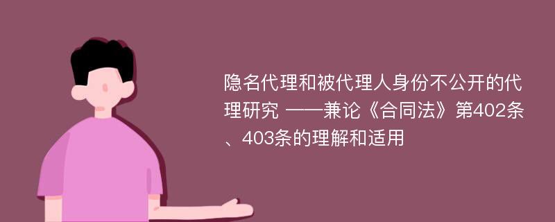 隐名代理和被代理人身份不公开的代理研究 ——兼论《合同法》第402条、403条的理解和适用