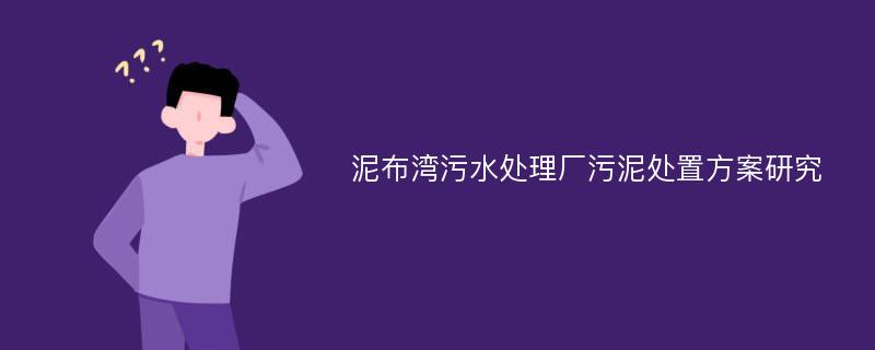 泥布湾污水处理厂污泥处置方案研究