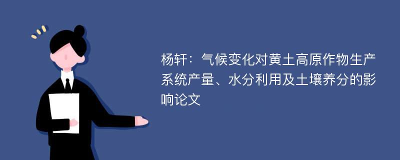 杨轩：气候变化对黄土高原作物生产系统产量、水分利用及土壤养分的影响论文