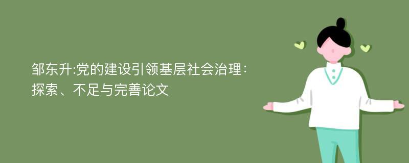 邹东升:党的建设引领基层社会治理：探索、不足与完善论文