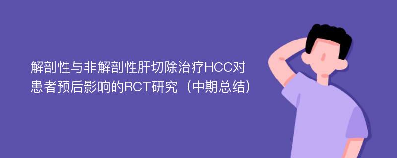 解剖性与非解剖性肝切除治疗HCC对患者预后影响的RCT研究（中期总结）