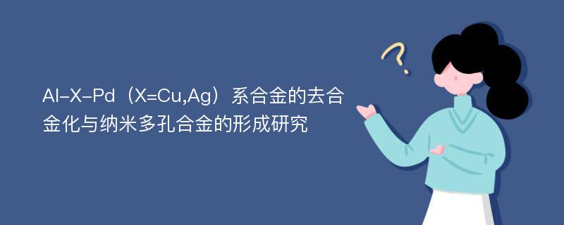 Al-X-Pd（X=Cu,Ag）系合金的去合金化与纳米多孔合金的形成研究