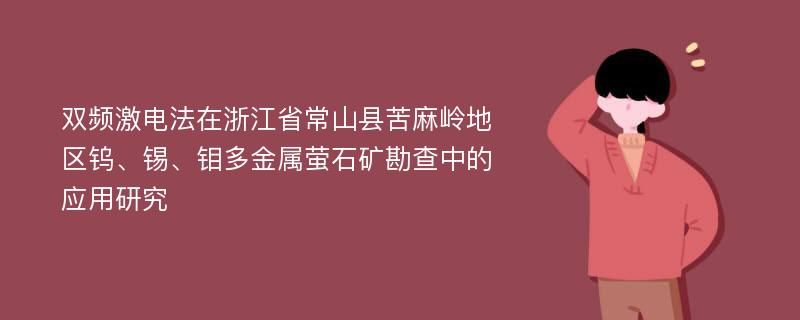 双频激电法在浙江省常山县苦麻岭地区钨、锡、钼多金属萤石矿勘查中的应用研究