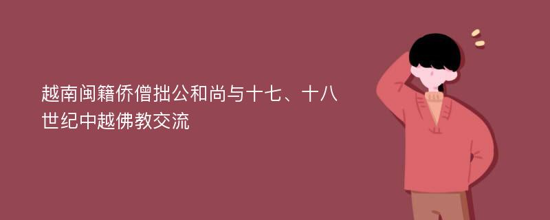 越南闽籍侨僧拙公和尚与十七、十八世纪中越佛教交流