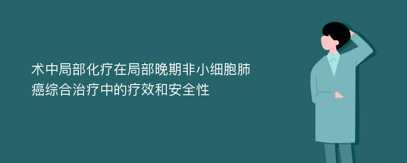 术中局部化疗在局部晚期非小细胞肺癌综合治疗中的疗效和安全性