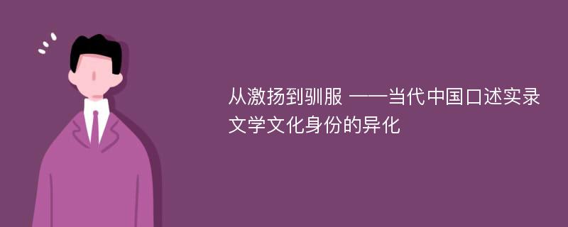 从激扬到驯服 ——当代中国口述实录文学文化身份的异化