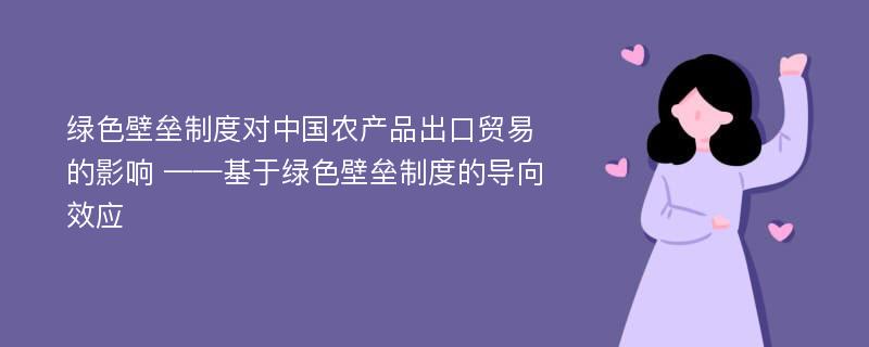 绿色壁垒制度对中国农产品出口贸易的影响 ——基于绿色壁垒制度的导向效应