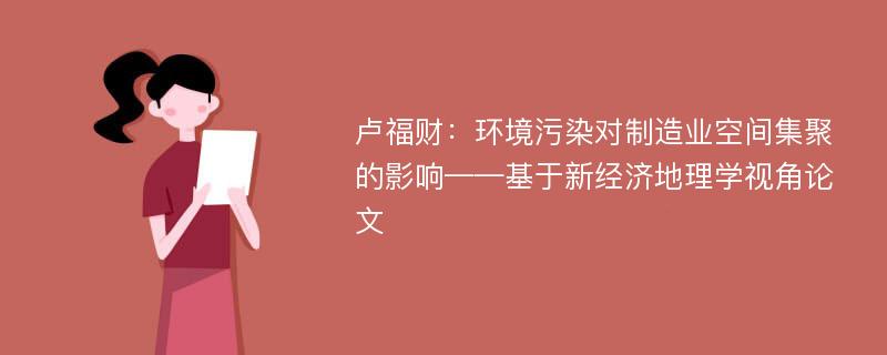 卢福财：环境污染对制造业空间集聚的影响——基于新经济地理学视角论文