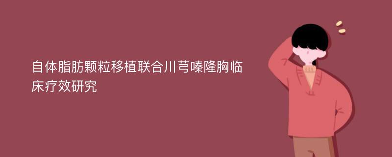 自体脂肪颗粒移植联合川芎嗪隆胸临床疗效研究