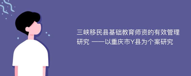 三峡移民县基础教育师资的有效管理研究 ——以重庆市Y县为个案研究