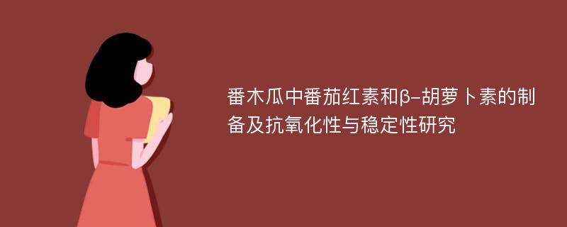 番木瓜中番茄红素和β-胡萝卜素的制备及抗氧化性与稳定性研究